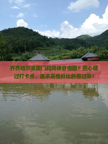 齐齐哈尔去厦门和贵楼自由团？担心错过打卡点、追求高性价比的看过来！