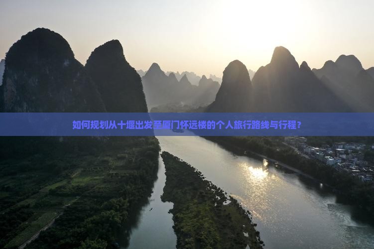如何规划从十堰出发至厦门怀远楼的个人旅行路线与行程？