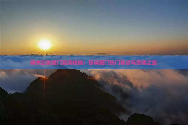梧州出发厦门旅游攻略：探寻厦门热门景点与贵楼之旅