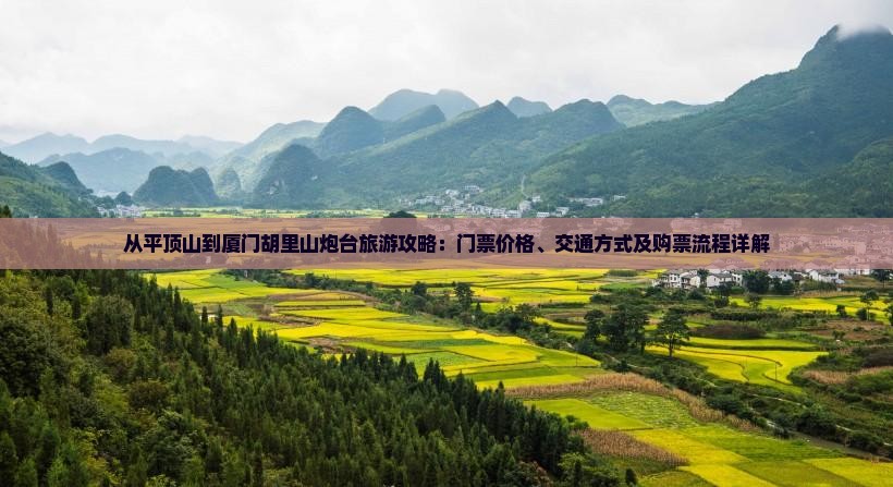 从平顶山到厦门胡里山炮台旅游攻略：门票价格、交通方式及购票流程详解