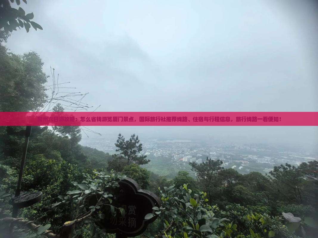 常州六日游攻略：怎么省钱游览厦门景点，国际旅行社推荐线路、住宿与行程信息，旅行线路一看便知！