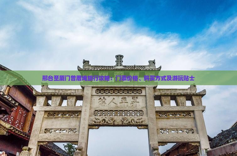 邢台至厦门曾厝埯旅行攻略：门票价格、购买方式及游玩贴士