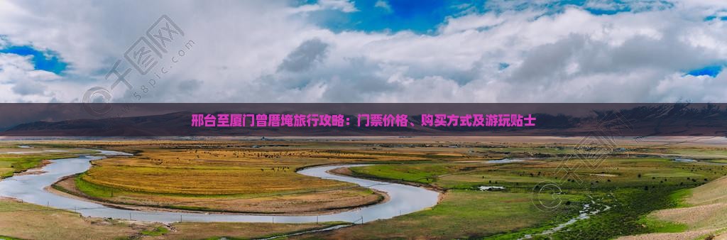 邢台至厦门曾厝埯旅行攻略：门票价格、购买方式及游玩贴士