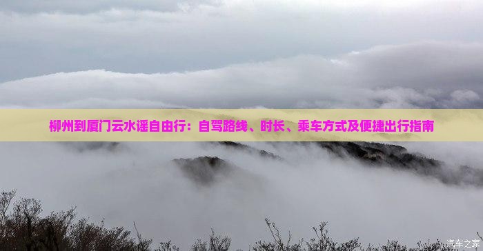 柳州到厦门云水谣自由行：自驾路线、时长、乘车方式及便捷出行指南
