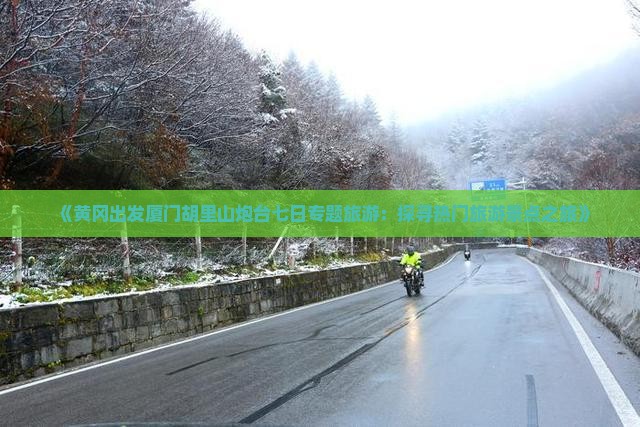 《黄冈出发厦门胡里山炮台七日专题旅游：探寻热门旅游景点之旅》