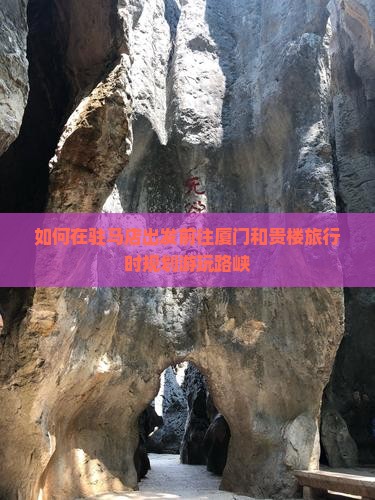 如何在驻马店出发前往厦门和贵楼旅行时规划游玩路峡