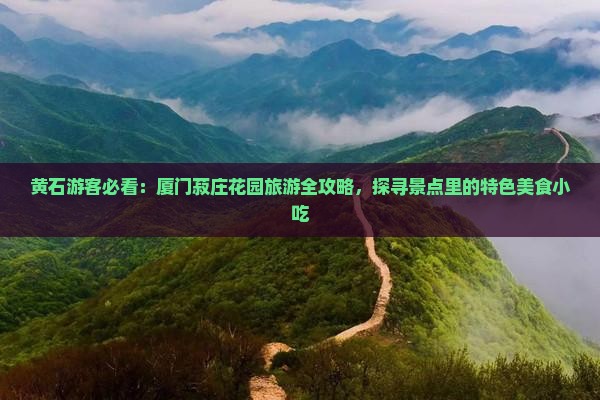 黄石游客必看：厦门菽庄花园旅游全攻略，探寻景点里的特色美食小吃
