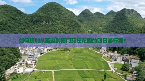 如何规划从延边到厦门菽庄花园的四日游行程？