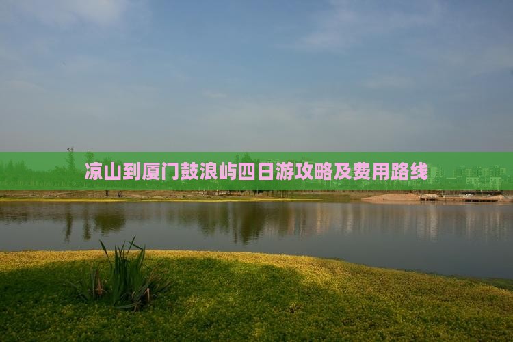 凉山到厦门鼓浪屿四日游攻略及费用路线