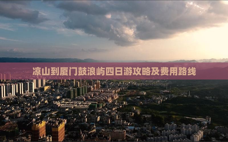 凉山到厦门鼓浪屿四日游攻略及费用路线