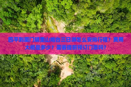 四平到厦门胡里山炮台三日游怎么安排行程？费用大概是多少？需要提前预订门票吗？