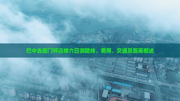 巴中去厦门怀远楼六日游路线、费用、交通及距离概述