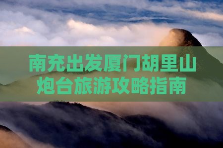 南充出发厦门胡里山炮台旅游攻略指南