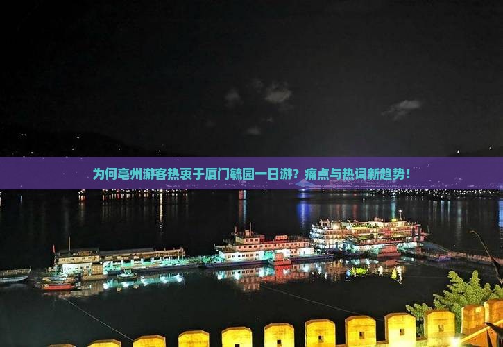 为何亳州游客热衷于厦门毓园一日游？痛点与热词新趋势！