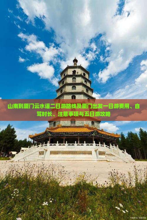 山南到厦门云水谣二日游路线及厦门出发一日游费用、自驾时长、注意事项与五日游攻略