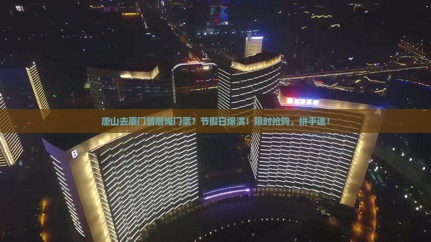 唐山去厦门曾厝埯门票？节假日爆满！限时抢购，拼手速！