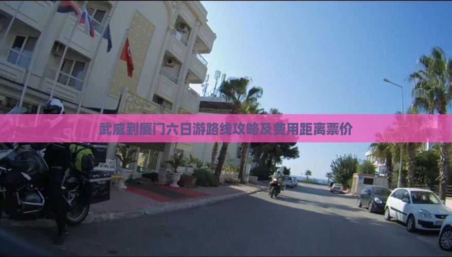 武威到厦门六日游路线攻略及费用距离票价