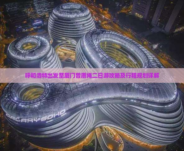 呼和浩特出发至厦门曾厝埯二日游攻略及行程规划详解