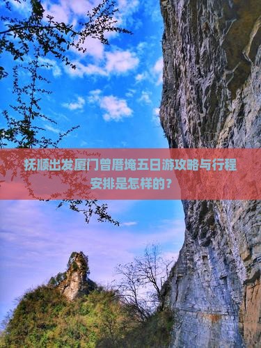 抚顺出发厦门曾厝埯五日游攻略与行程安排是怎样的？
