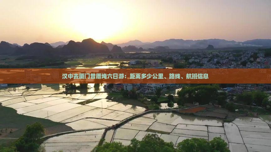 汉中去厦门曾厝埯六日游：距离多少公里、路线、航班信息
