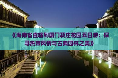 《海南省直辖到厦门菽庄花园五日游：探寻热带风情与古典园林之美》