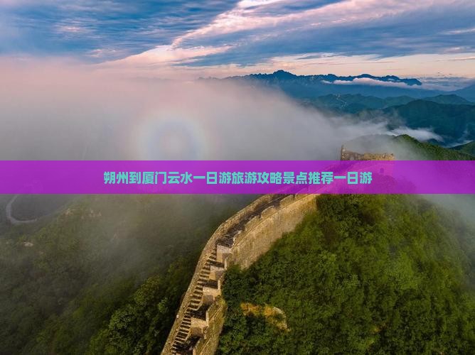 朔州到厦门云水一日游旅游攻略景点推荐一日游