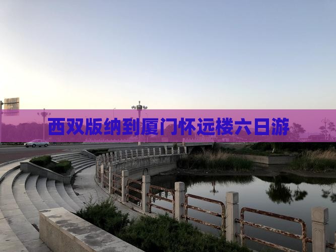西双版纳到厦门怀远楼六日游