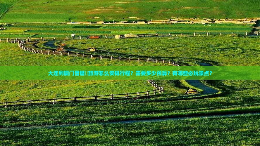 大连到厦门曾厝垵旅游怎么安排行程？需要多少预算？有哪些必玩景点？
