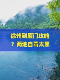 徐州到厦门攻略？两地自驾太累？试试这条高颜值路犀解锁旅途新姿势