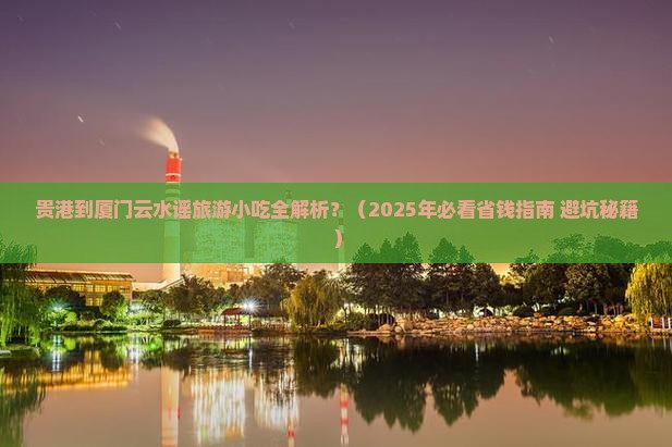 贵港到厦门云水谣旅游小吃