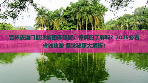 吉林去厦门鼓浪屿团体旅游