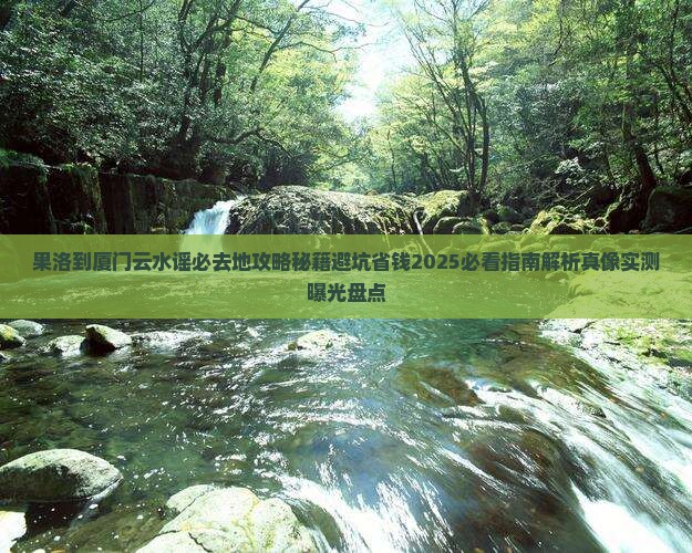 果洛到厦门云水谣必去地