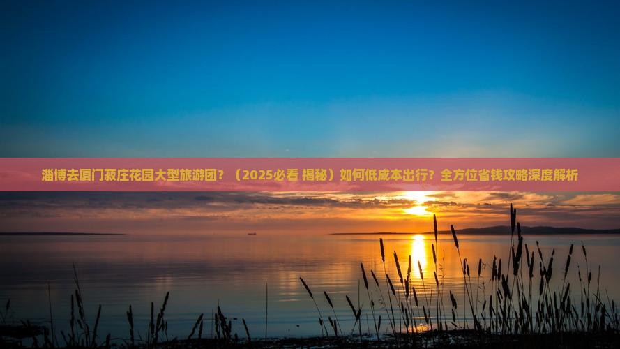 淄博去厦门菽庄花园大型旅游团