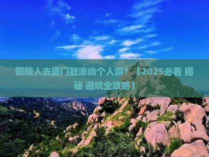 铜陵到厦门鼓浪屿个人游