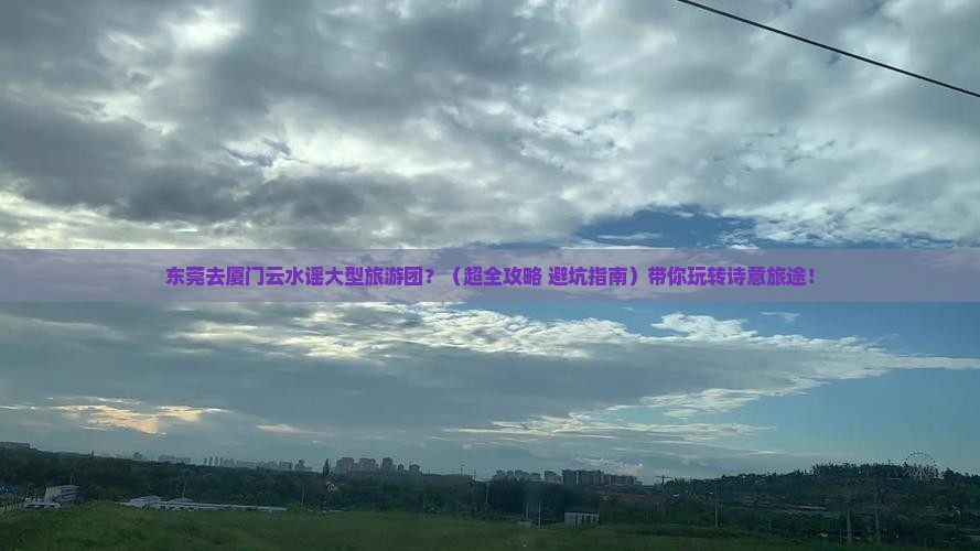 东莞去厦门云水谣大型旅游团