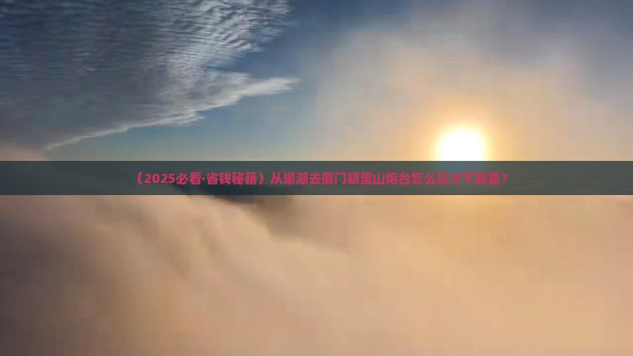巢湖去厦门胡里山炮台哪里玩