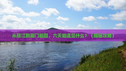 丽江去厦门毓园六日游