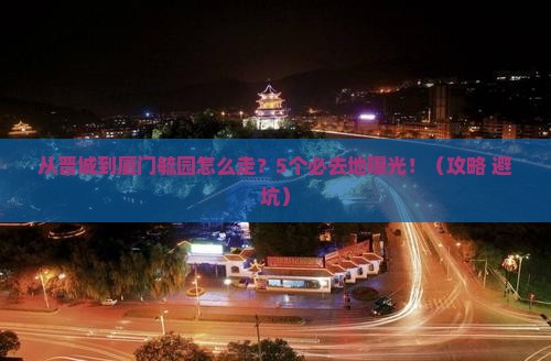 晋城去厦门毓园必去地