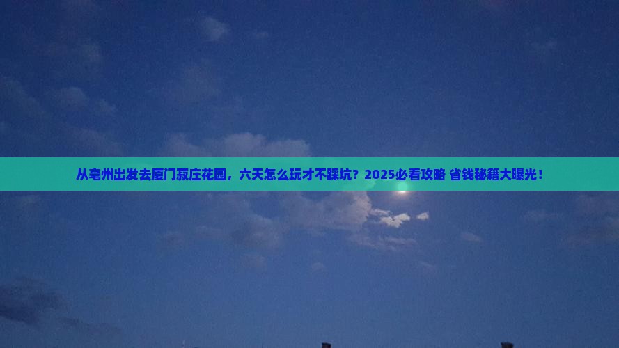 亳州去厦门菽庄花园六日游