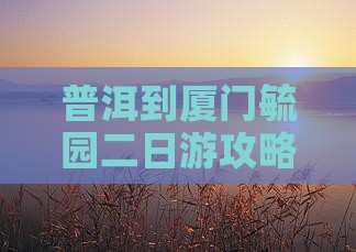 普洱去厦门毓园二日游