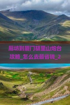 廊坊到厦门胡里山炮台攻略 廊坊到厦门胡里山炮台攻略