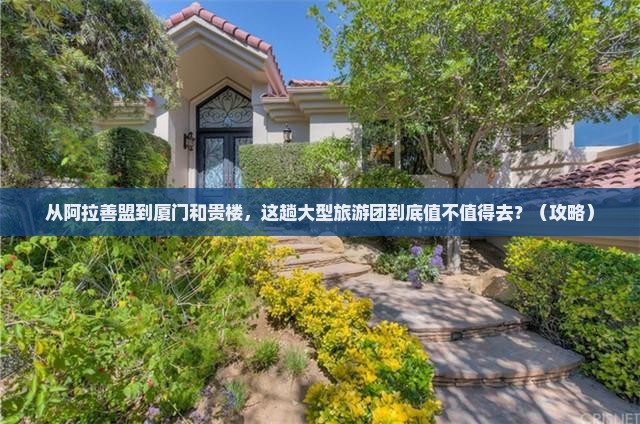 阿拉善盟去厦门和贵楼大型旅游团