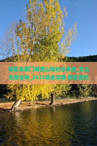 哈密去厦门胡里山炮台必去地