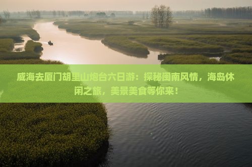 威海去厦门胡里山炮台六日游