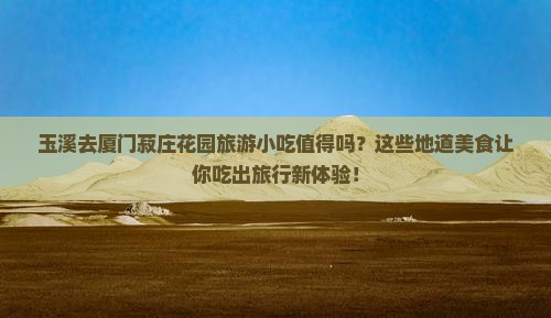 玉溪去厦门菽庄花园旅游小吃