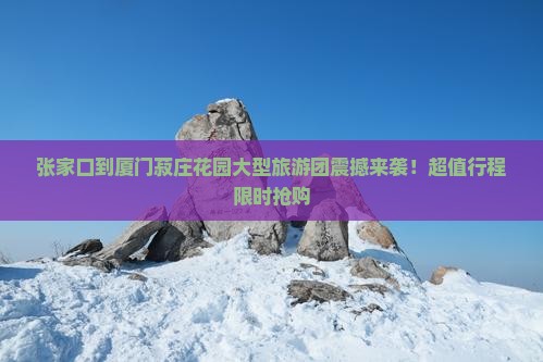 张家口到厦门菽庄花园大型旅游团