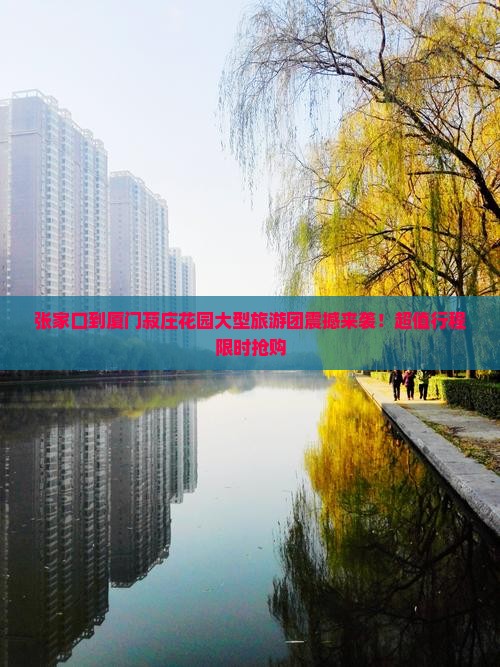 张家口到厦门菽庄花园大型旅游团