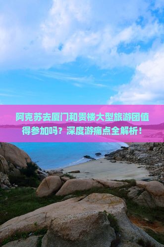 阿克苏去厦门和贵楼大型旅游团
