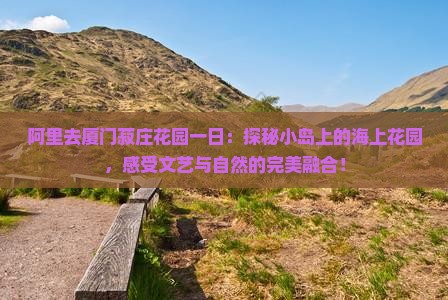 阿里去厦门菽庄花园一日