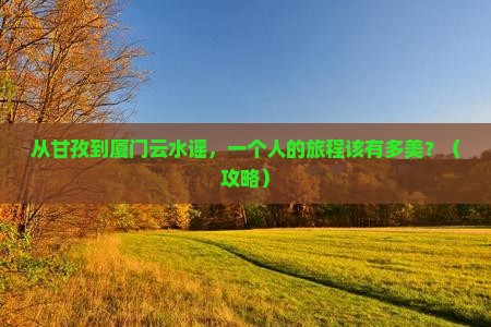 甘孜去厦门云水谣个人游